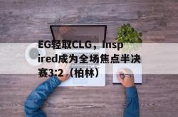 开云体育app-EG轻取CLG，Inspired成为全场焦点半决赛3:2（柏林）2025