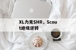 开云下载-XL力克SHR，Scout绝境逆转2025