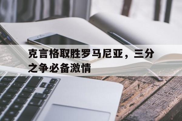 包含克言格取胜罗马尼亚,三分之争必备激情的词条 包含克言格取胜罗马尼亚,三分之争必备激情的词条
